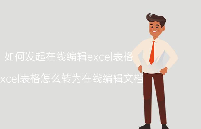 如何发起在线编辑excel表格 excel表格怎么转为在线编辑文档？